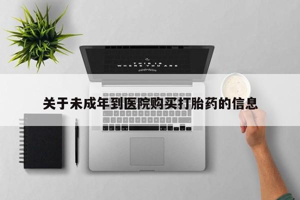 打胎药在哪里买得到关于未成年到医院购买打胎药的信息