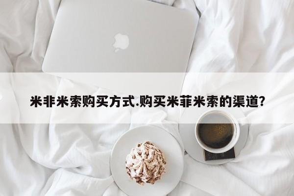 打胎药在哪里买得到米非米索购买方式.购买米菲米索的渠道？