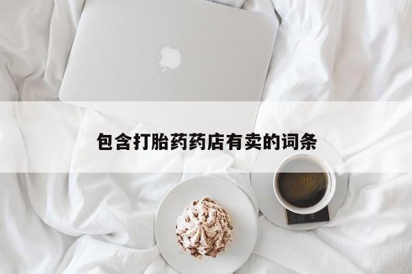打胎药在哪里买得到包含打胎药药店有卖的词条