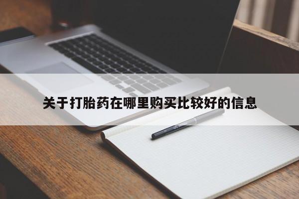 打胎药在哪里买得到关于打胎药在哪里购买比较好的信息