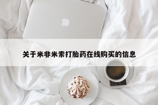 打胎药在哪里买得到关于米非米索打胎药在线购买的信息