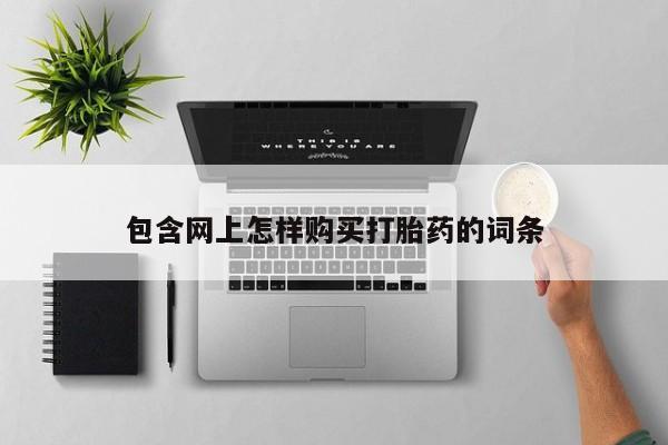 打胎药在哪里买得到包含网上怎样购买打胎药的词条