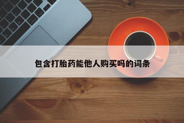 打胎药在哪里买得到包含打胎药能他人购买吗的词条