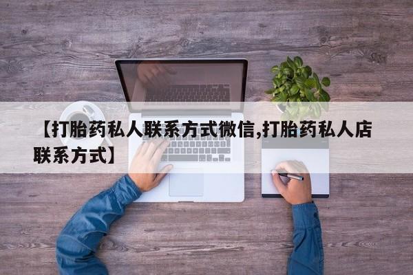 打胎药在哪里买得到【打胎药私人联系方式微信,打胎药私人店 联系方式】