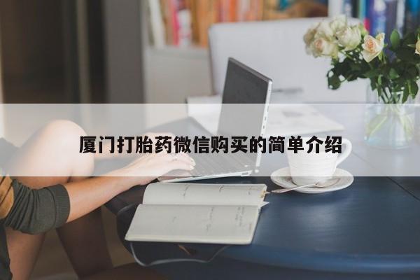 打胎药在哪里买得到厦门打胎药微信购买的简单介绍