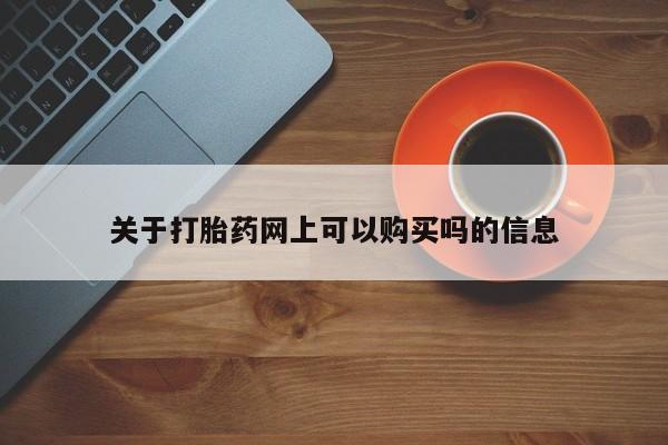 打胎药在哪里买得到关于打胎药网上可以购买吗的信息