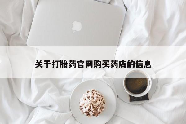 打胎药在哪里买得到关于打胎药官网购买药店的信息