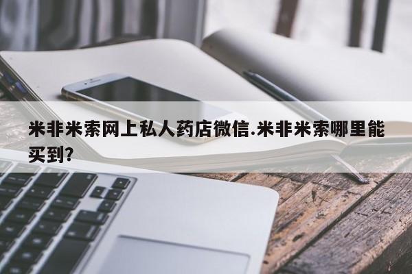 打胎药在哪里买得到米非米索网上私人药店微信.米非米索哪里能买到？