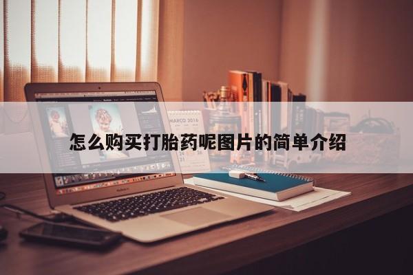 打胎药在哪里买得到怎么购买打胎药呢图片的简单介绍