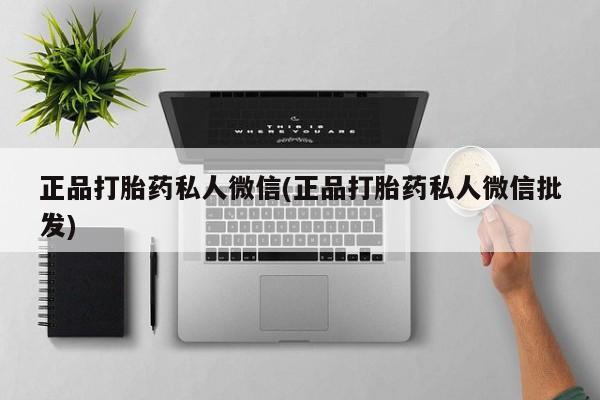打胎药在哪里买得到正品打胎药私人微信(正品打胎药私人微信批发)