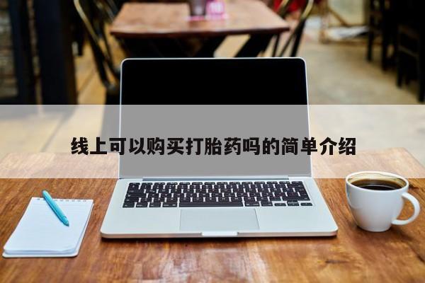 打胎药在哪里买得到线上可以购买打胎药吗的简单介绍