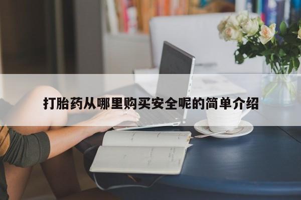 打胎药在哪里买得到打胎药从哪里购买安全呢的简单介绍