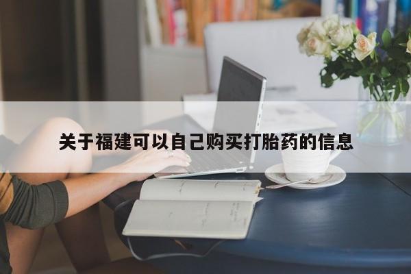 打胎药在哪里买得到关于福建可以自己购买打胎药的信息