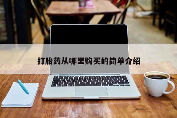 打胎药在哪里买得到打胎药从哪里购买的简单介绍