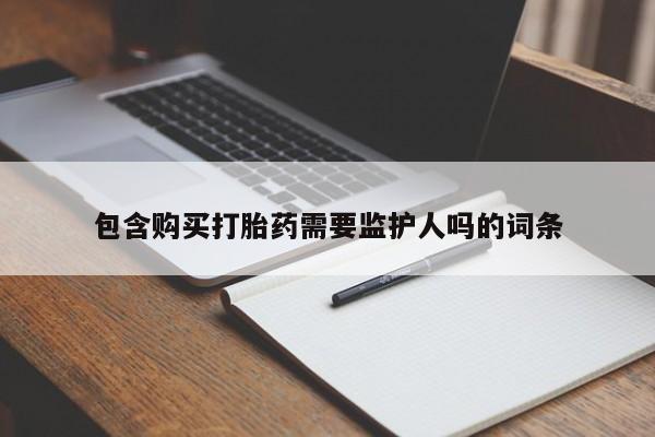 打胎药在哪里买得到包含购买打胎药需要监护人吗的词条